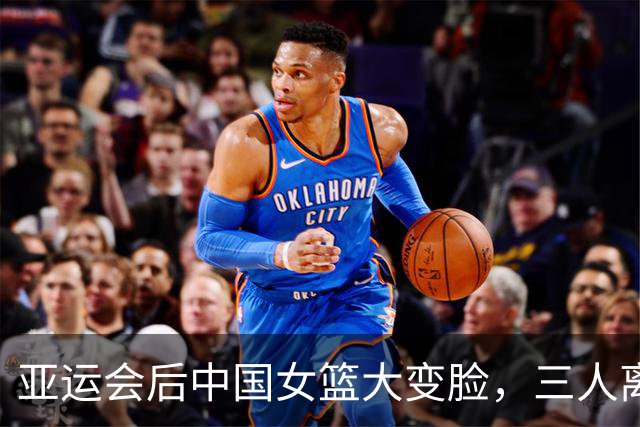 亚运会后中国女篮大变脸，三人离队一人归！