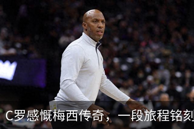 C罗感慨梅西传奇，一段旅程铭刻心间